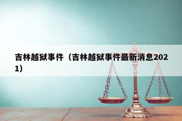 吉林越狱事件（吉林越狱事件最新消息2021）