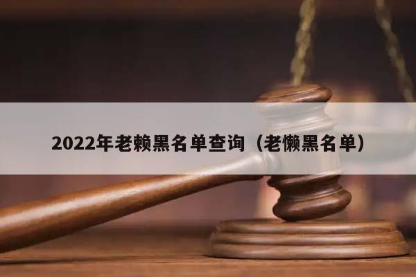 2022年老赖黑名单查询（老懒黑名单）