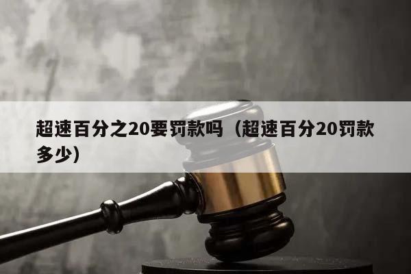 超速百分之20要罚款吗（超速百分20罚款多少）