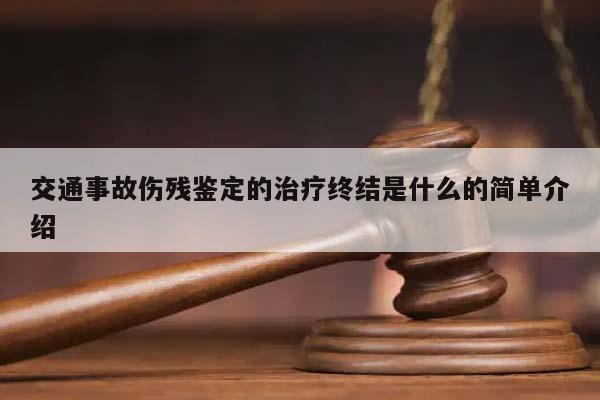 交通事故伤残鉴定的治疗终结是什么的简单介绍