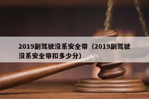 2019副驾驶没系安全带（2019副驾驶没系安全带扣多少分）