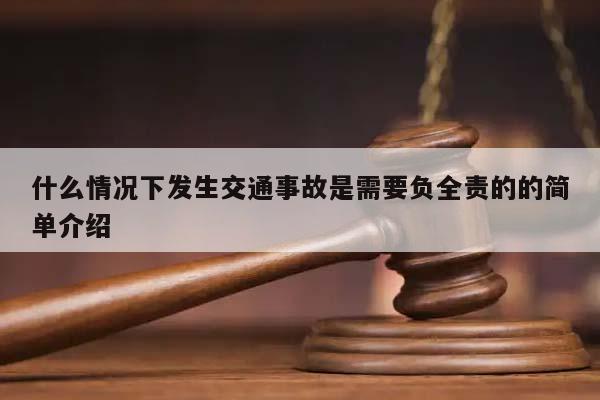 什么情况下发生交通事故是需要负全责的的简单介绍