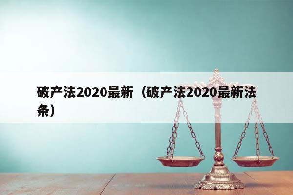 破产法2020最新（破产法2020最新法条）