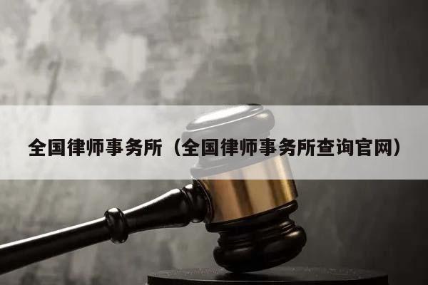 全国律师事务所（全国律师事务所查询官网）