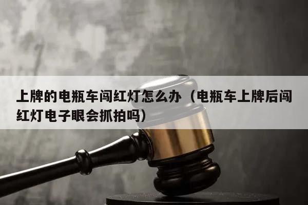 上牌的电瓶车闯红灯怎么办（电瓶车上牌后闯红灯电子眼会抓拍吗）