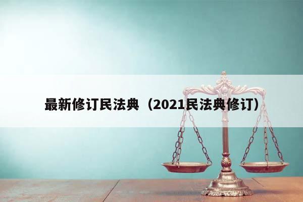 最新修订民法典（2021民法典修订）