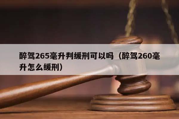 醉驾265毫升判缓刑可以吗（醉驾260毫升怎么缓刑）