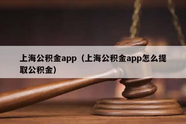 上海公积金app（上海公积金app怎么提取公积金）