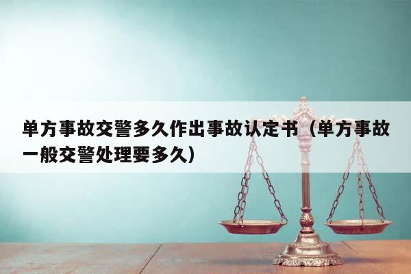 单方事故交警多久作出事故认定书（单方事故一般交警处理要多久）