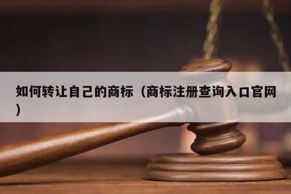 如何转让自己的商标（商标注册查询入口官网）