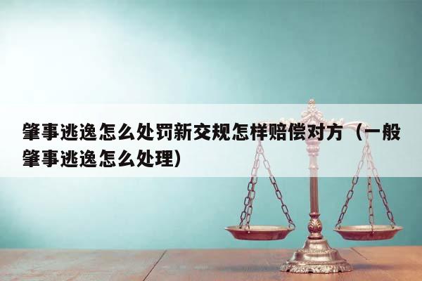 肇事逃逸怎么处罚新交规怎样赔偿对方（一般肇事逃逸怎么处理）