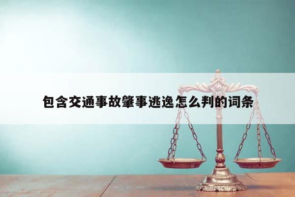 包含交通事故肇事逃逸怎么判的词条