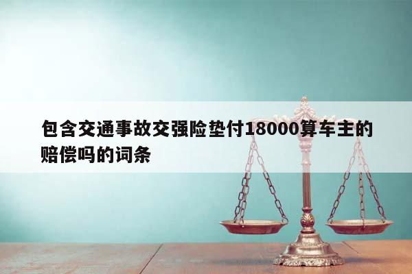 包含交通事故交强险垫付18000算车主的赔偿吗的词条