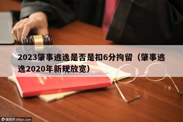 2023肇事逃逸是否是扣6分拘留（肇事逃逸2020年新规放宽）