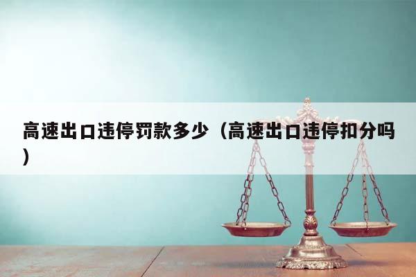 高速出口违停罚款多少（高速出口违停扣分吗）