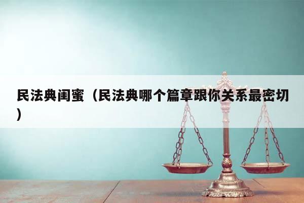 民法典闺蜜（民法典哪个篇章跟你关系最密切）