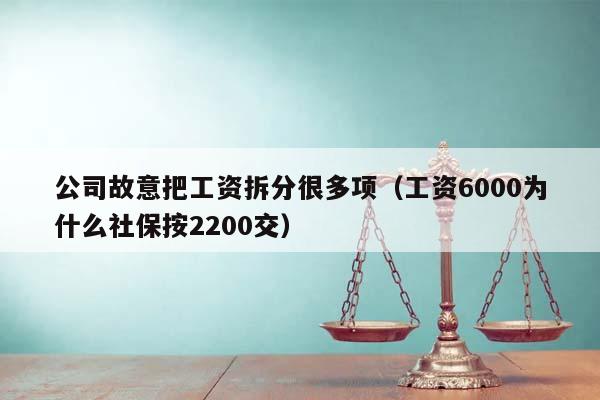 公司故意把工资拆分很多项（工资6000为什么社保按2200交）