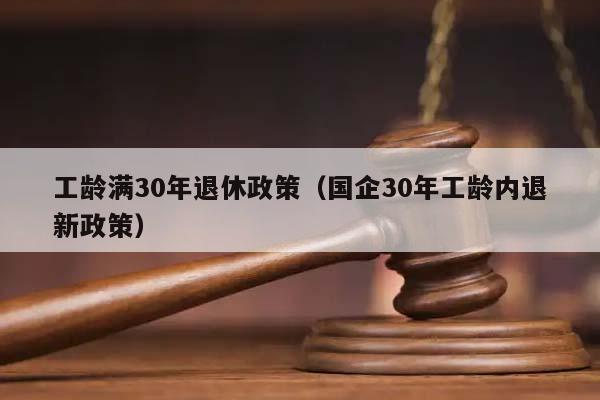 工龄满30年退休政策（国企30年工龄内退新政策）