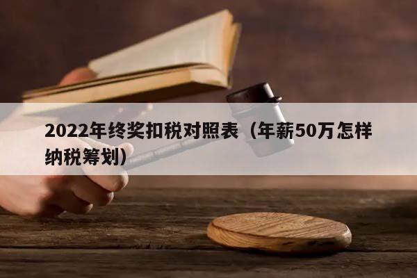 2022年终奖扣税对照表（年薪50万怎样纳税筹划）