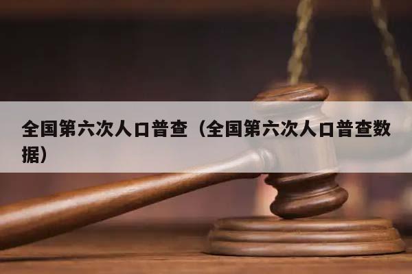 全国第六次人口普查（全国第六次人口普查数据）