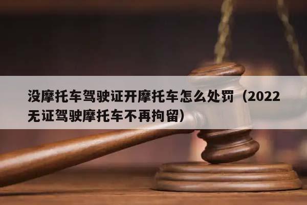 没摩托车驾驶证开摩托车怎么处罚（2022无证驾驶摩托车不再拘留）