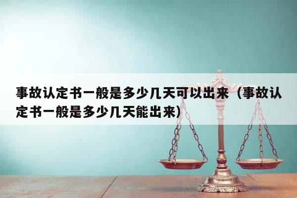 事故认定书一般是多少几天可以出来（事故认定书一般是多少几天能出来）