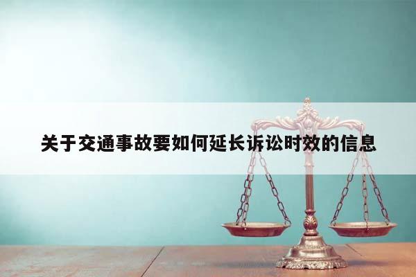 关于交通事故要如何延长诉讼时效的信息