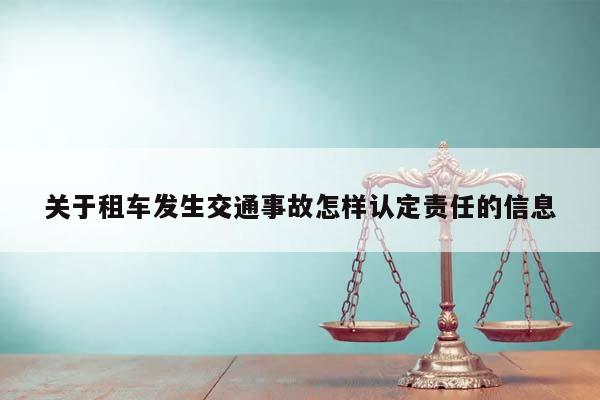 关于租车发生交通事故怎样认定责任的信息