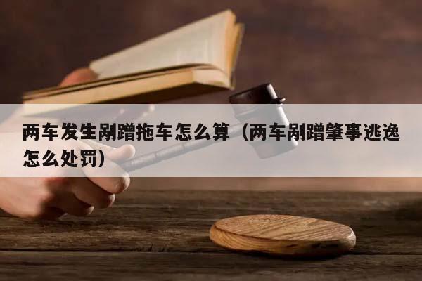 两车发生剐蹭拖车怎么算（两车剐蹭肇事逃逸怎么处罚）