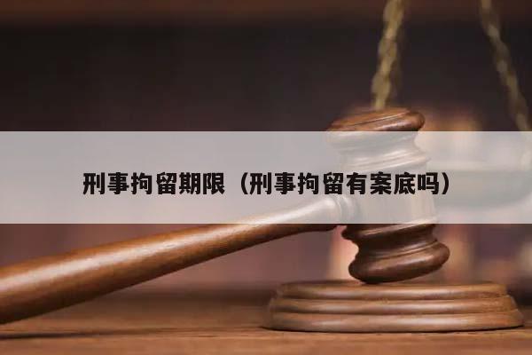 刑事拘留期限（刑事拘留有案底吗）