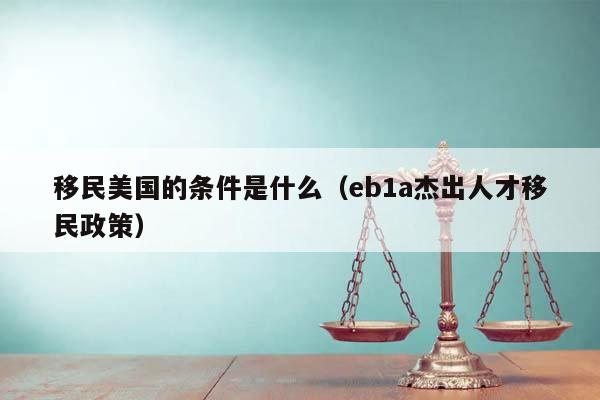 移民美国的条件是什么（eb1a杰出人才移民政策）