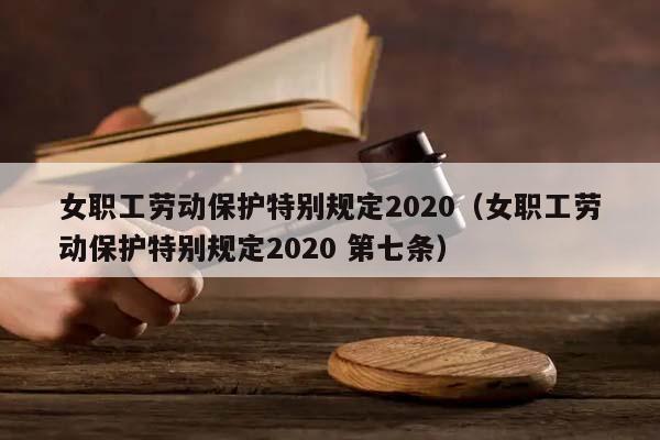 女职工劳动保护特别规定2020（女职工劳动保护特别规定2020 第七条）