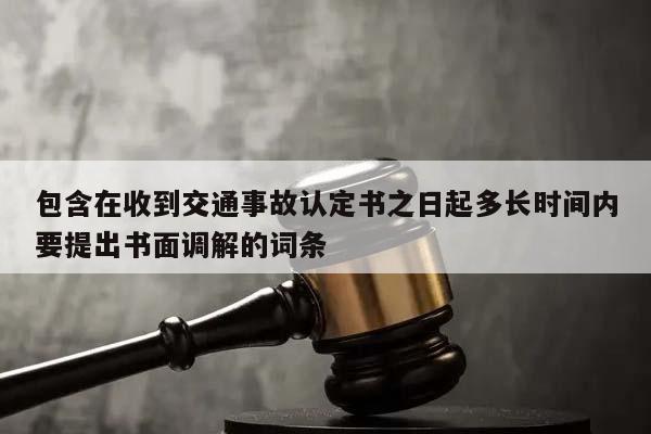 包含在收到交通事故认定书之日起多长时间内要提出书面调解的词条