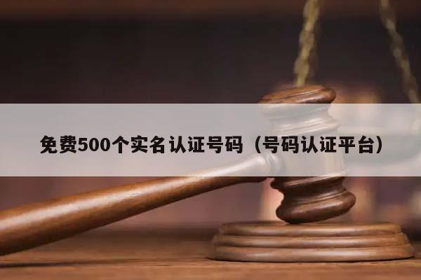 免费500个实名认证号码（号码认证平台）