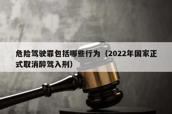 危险驾驶罪包括哪些行为（2022年国家正式取消醉驾入刑）