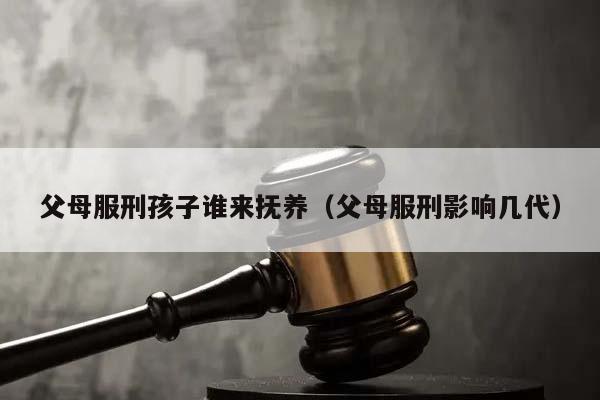 父母服刑孩子谁来抚养（父母服刑影响几代）