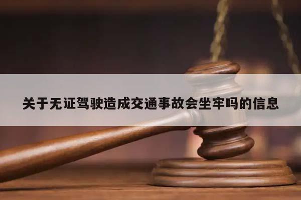 关于无证驾驶造成交通事故会坐牢吗的信息