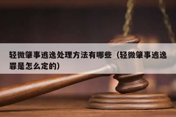 轻微肇事逃逸处理方法有哪些（轻微肇事逃逸罪是怎么定的）