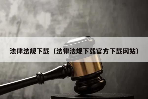 法律法规下载（法律法规下载官方下载网站）