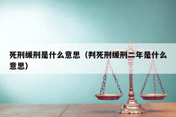 死刑缓刑是什么意思（判死刑缓刑二年是什么意思）