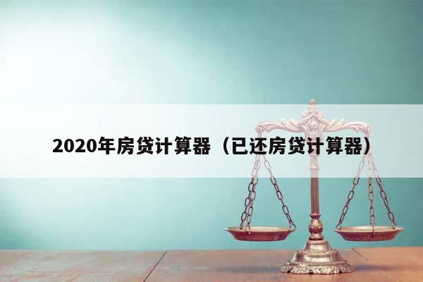 2020年房贷计算器（已还房贷计算器）