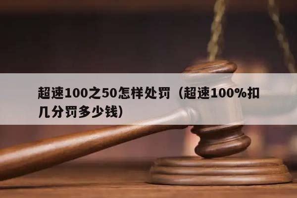 超速100之50怎样处罚（超速100%扣几分罚多少钱）