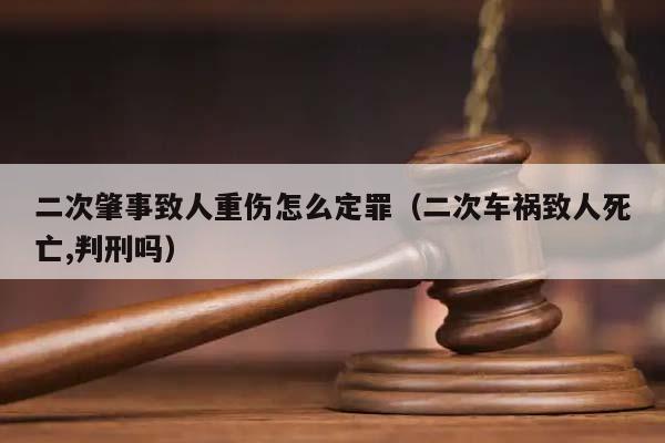二次肇事致人重伤怎么定罪（二次车祸致人死亡,判刑吗）