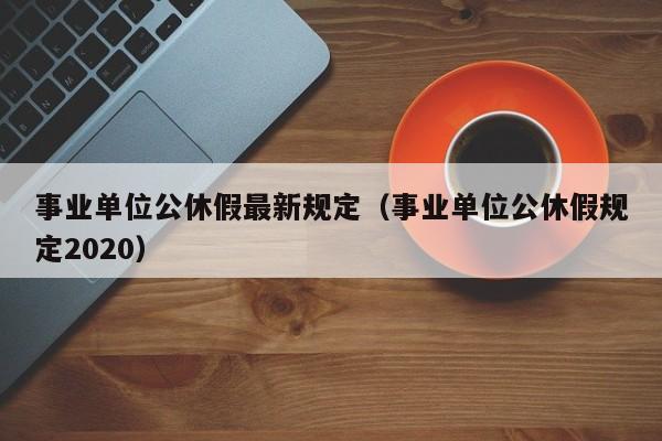 事业单位公休假最新规定（事业单位公休假规定2020）