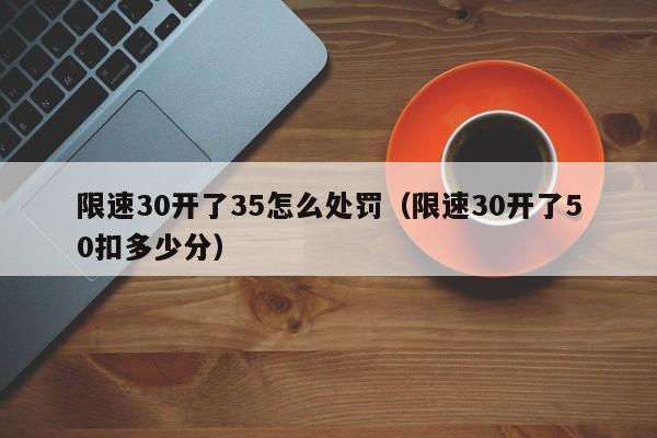 限速30开了35怎么处罚（限速30开了50扣多少分）