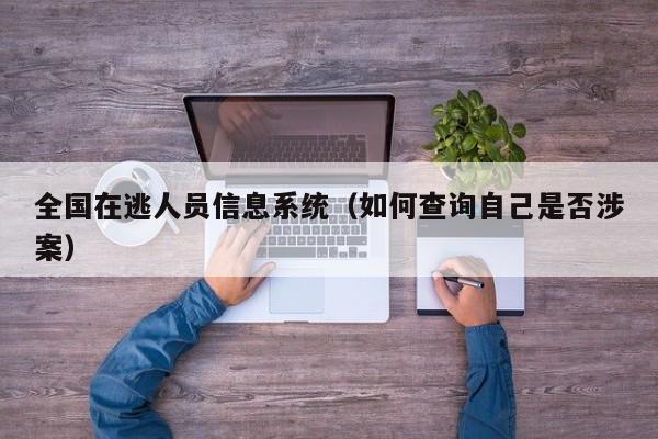 全国在逃人员信息系统（如何查询自己是否涉案）