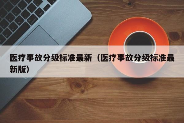 医疗事故分级标准最新（医疗事故分级标准最新版）