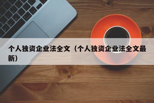 个人独资企业法全文（个人独资企业法全文最新）