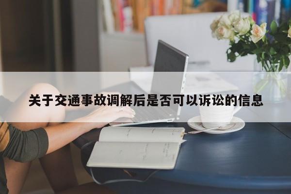 关于交通事故调解后是否可以诉讼的信息