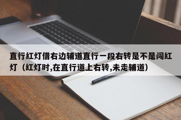 直行红灯借右边辅道直行一段右转是不是闯红灯（红灯时,在直行道上右转,未走辅道）